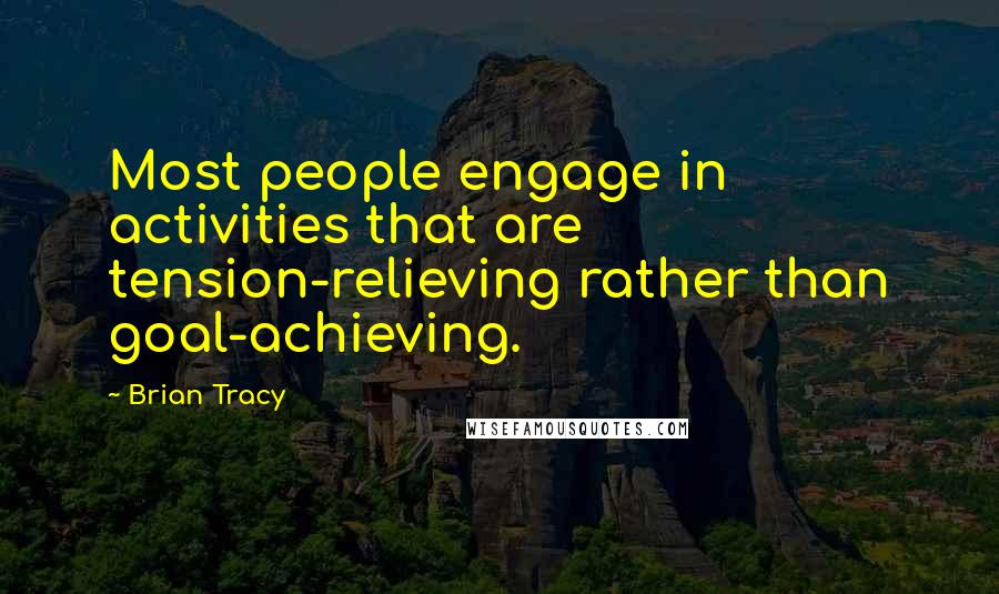 Brian Tracy Quotes: Most people engage in activities that are tension-relieving rather than goal-achieving.