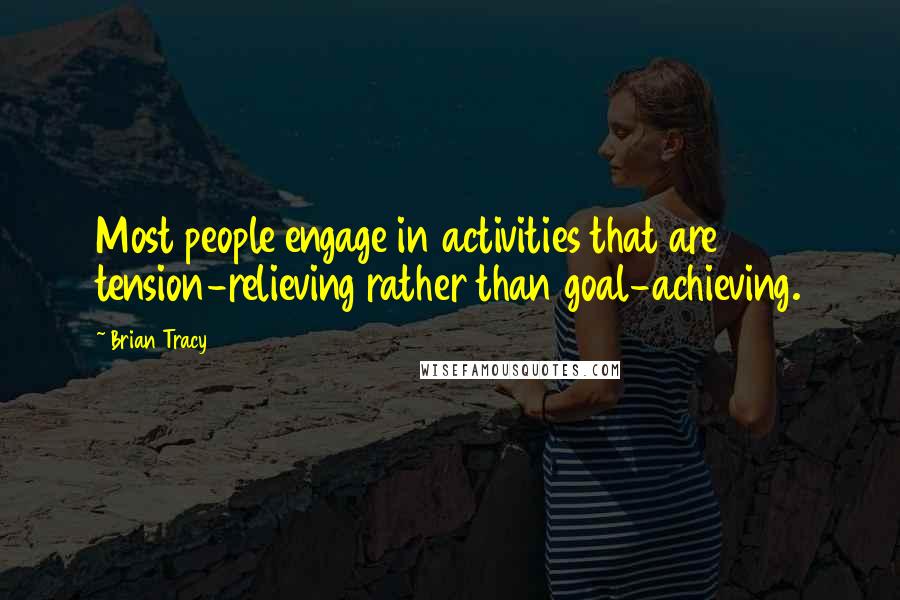 Brian Tracy Quotes: Most people engage in activities that are tension-relieving rather than goal-achieving.