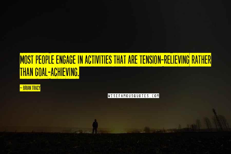 Brian Tracy Quotes: Most people engage in activities that are tension-relieving rather than goal-achieving.