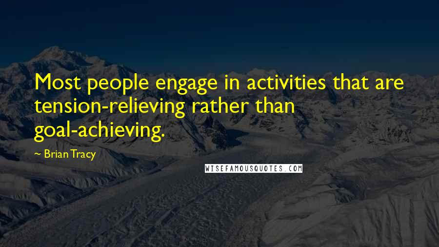 Brian Tracy Quotes: Most people engage in activities that are tension-relieving rather than goal-achieving.