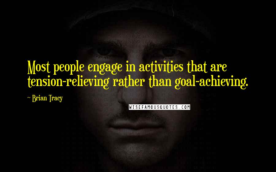 Brian Tracy Quotes: Most people engage in activities that are tension-relieving rather than goal-achieving.