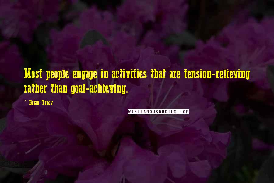 Brian Tracy Quotes: Most people engage in activities that are tension-relieving rather than goal-achieving.