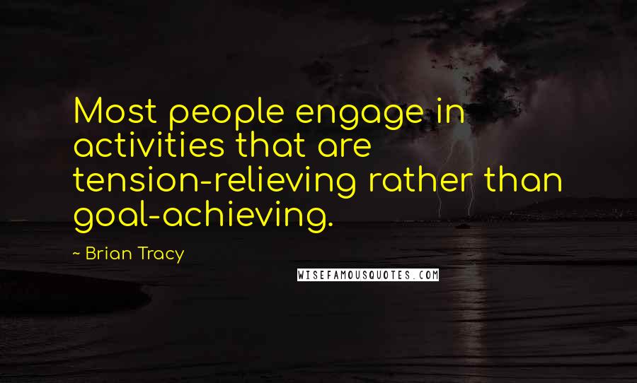 Brian Tracy Quotes: Most people engage in activities that are tension-relieving rather than goal-achieving.