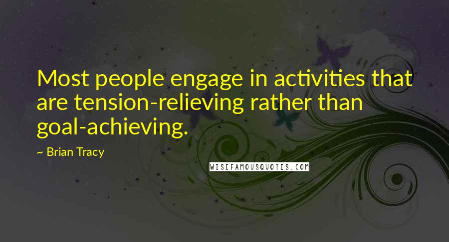 Brian Tracy Quotes: Most people engage in activities that are tension-relieving rather than goal-achieving.