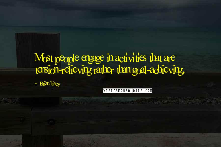 Brian Tracy Quotes: Most people engage in activities that are tension-relieving rather than goal-achieving.