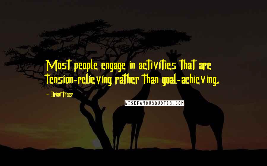 Brian Tracy Quotes: Most people engage in activities that are tension-relieving rather than goal-achieving.