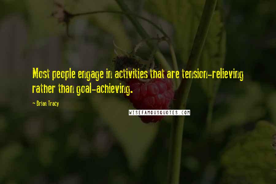 Brian Tracy Quotes: Most people engage in activities that are tension-relieving rather than goal-achieving.