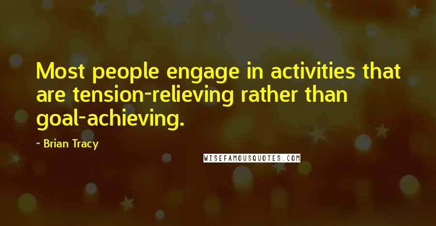 Brian Tracy Quotes: Most people engage in activities that are tension-relieving rather than goal-achieving.