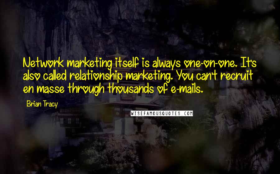 Brian Tracy Quotes: Network marketing itself is always one-on-one. It's also called relationship marketing. You can't recruit en masse through thousands of e-mails.