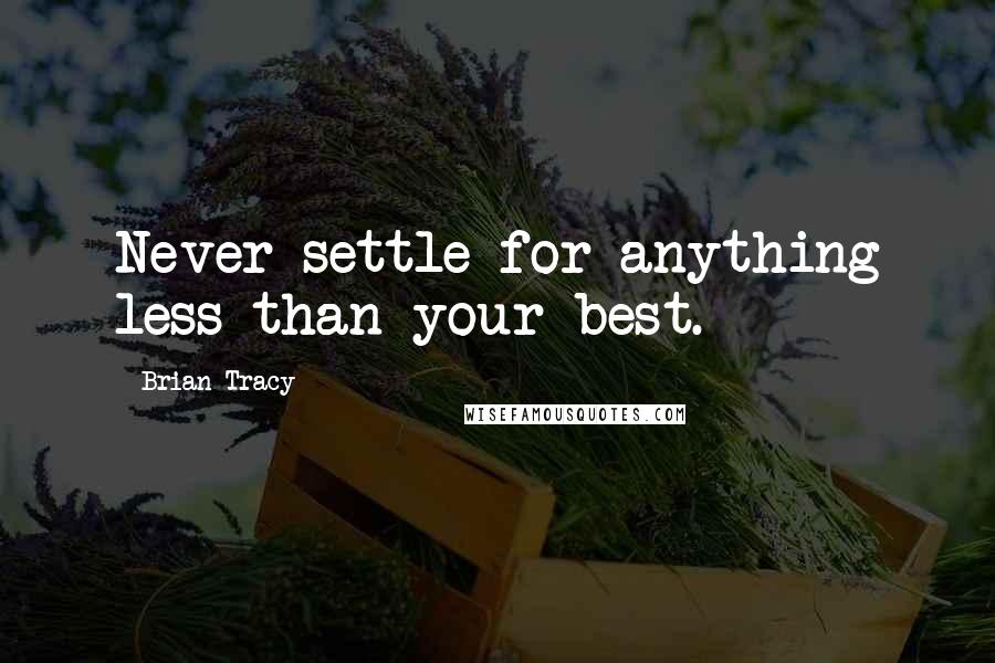 Brian Tracy Quotes: Never settle for anything less than your best.