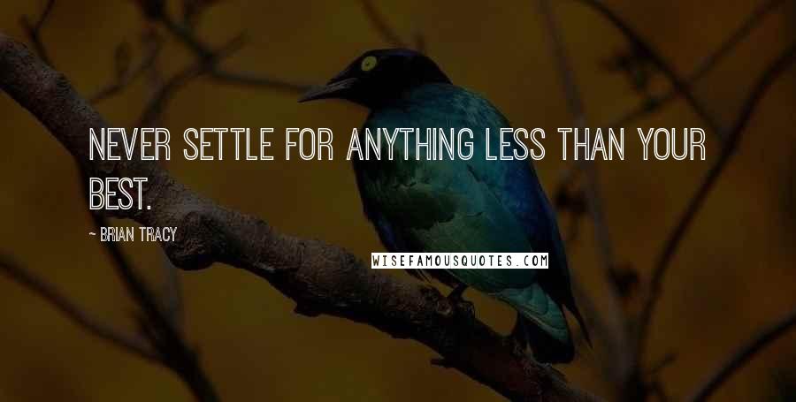 Brian Tracy Quotes: Never settle for anything less than your best.