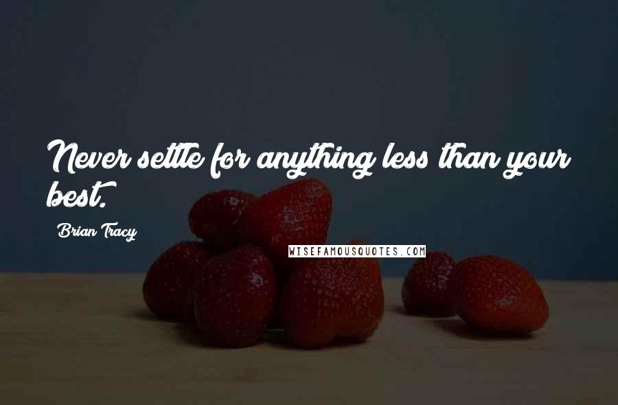 Brian Tracy Quotes: Never settle for anything less than your best.