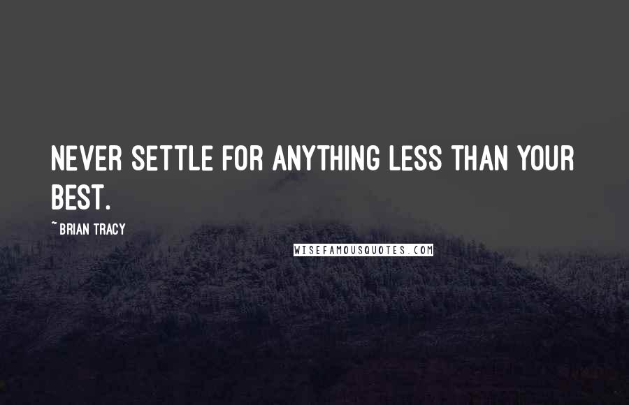 Brian Tracy Quotes: Never settle for anything less than your best.