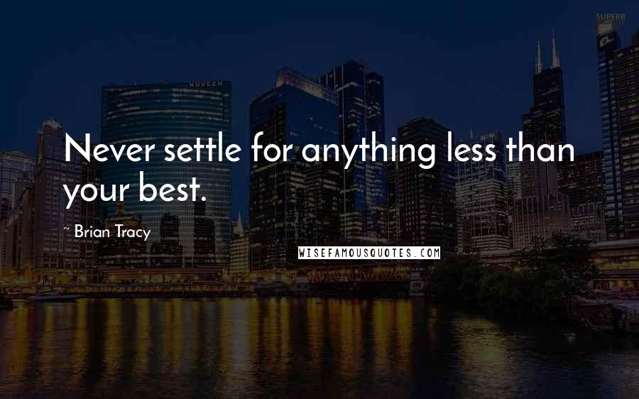 Brian Tracy Quotes: Never settle for anything less than your best.