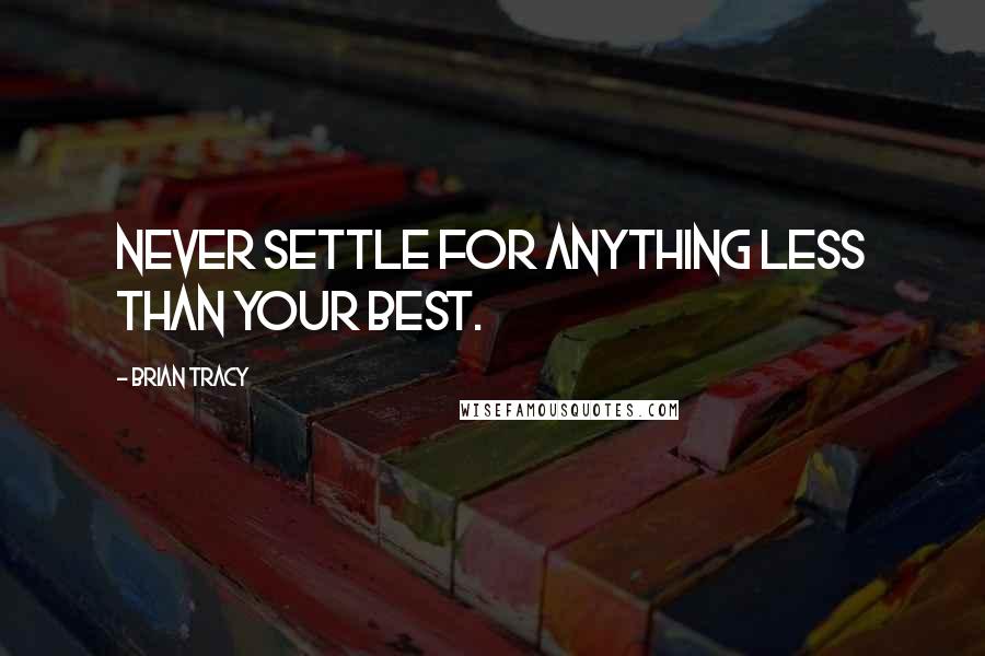 Brian Tracy Quotes: Never settle for anything less than your best.