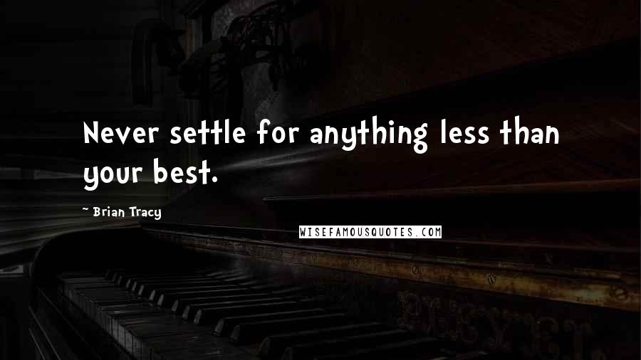 Brian Tracy Quotes: Never settle for anything less than your best.