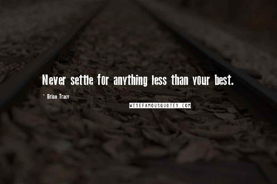 Brian Tracy Quotes: Never settle for anything less than your best.