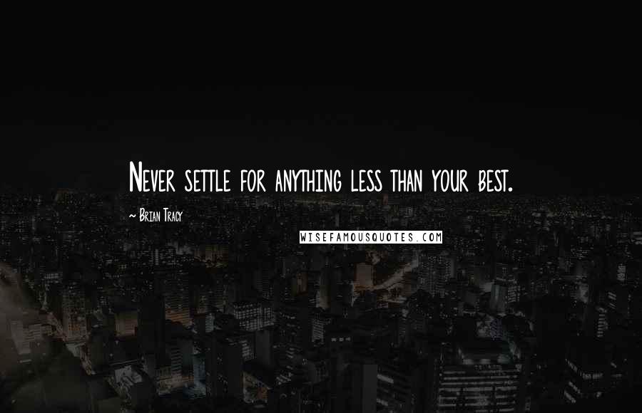 Brian Tracy Quotes: Never settle for anything less than your best.