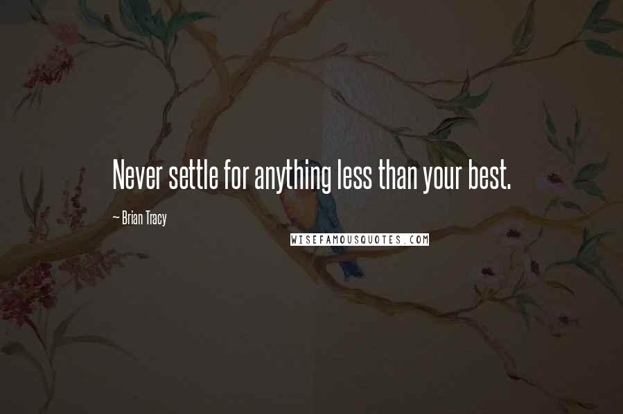 Brian Tracy Quotes: Never settle for anything less than your best.