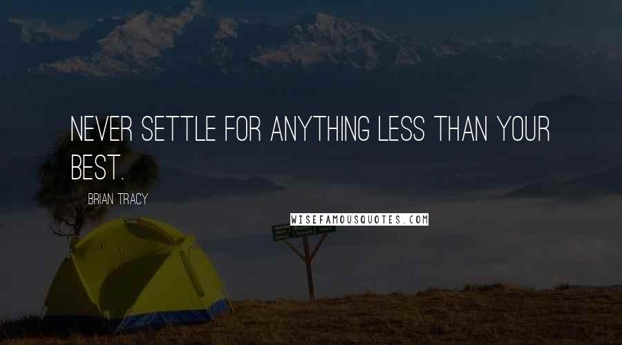 Brian Tracy Quotes: Never settle for anything less than your best.