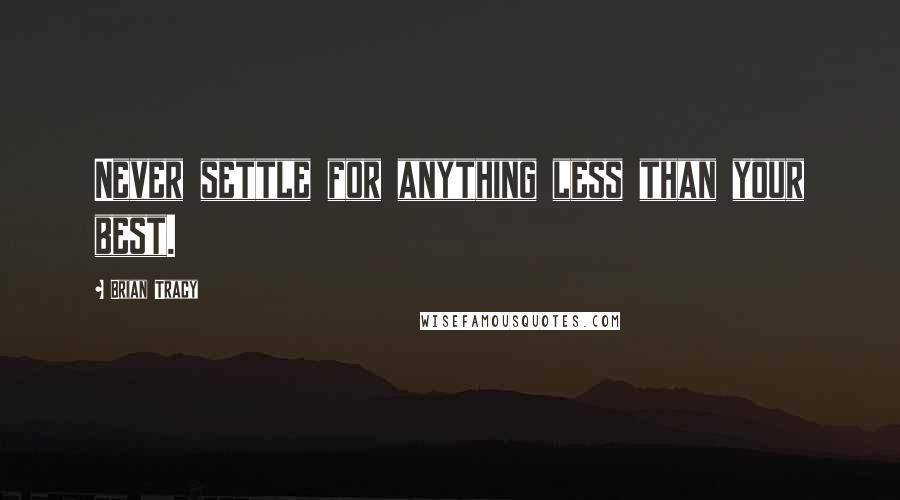 Brian Tracy Quotes: Never settle for anything less than your best.