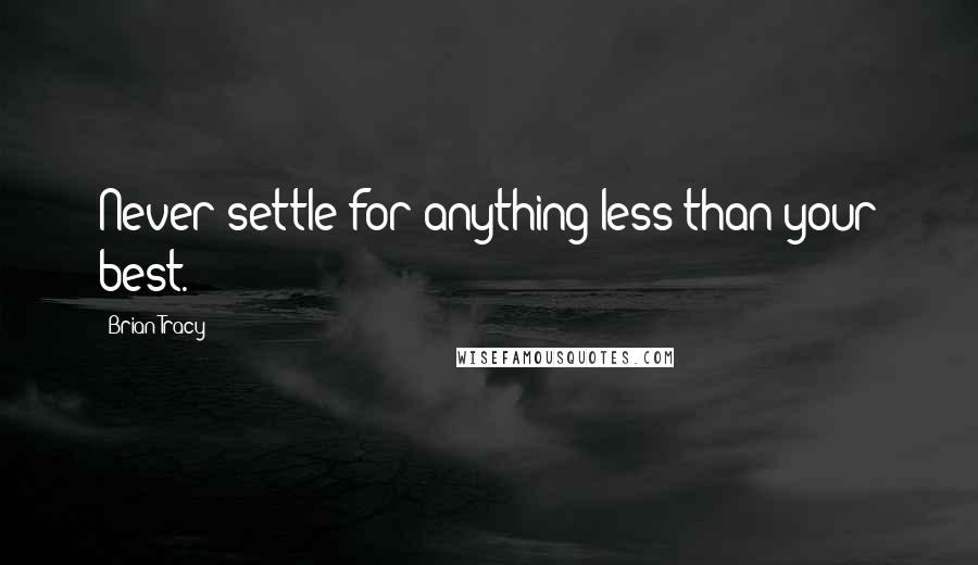 Brian Tracy Quotes: Never settle for anything less than your best.