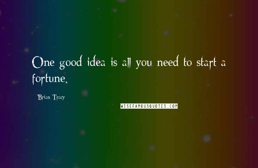 Brian Tracy Quotes: One good idea is all you need to start a fortune.