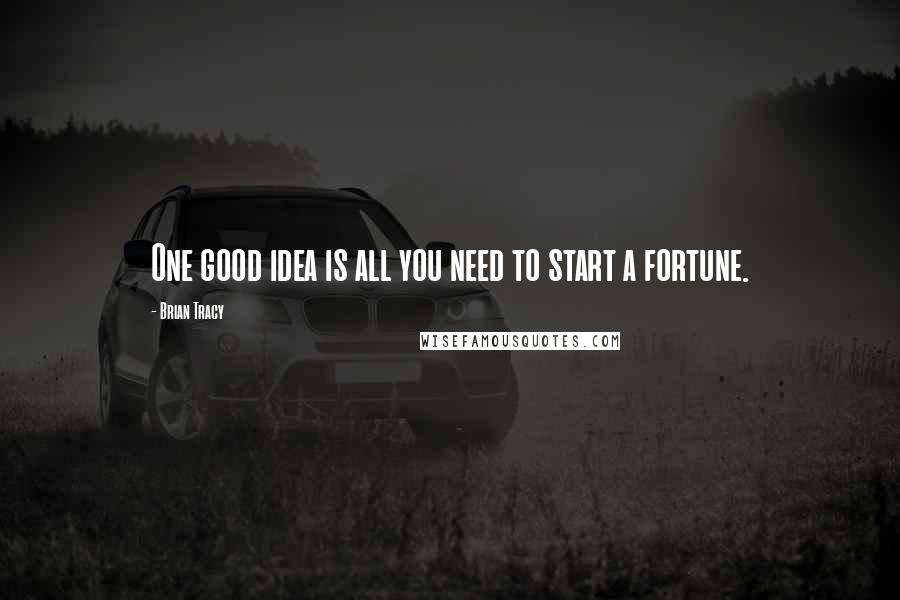 Brian Tracy Quotes: One good idea is all you need to start a fortune.