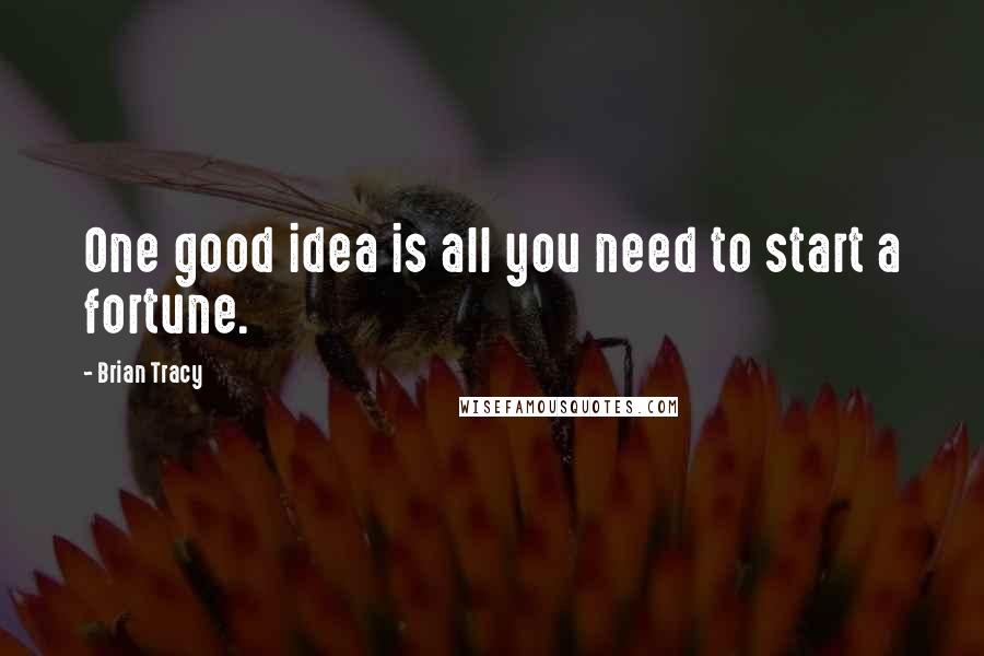 Brian Tracy Quotes: One good idea is all you need to start a fortune.