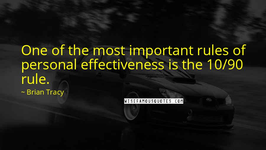 Brian Tracy Quotes: One of the most important rules of personal effectiveness is the 10/90 rule.