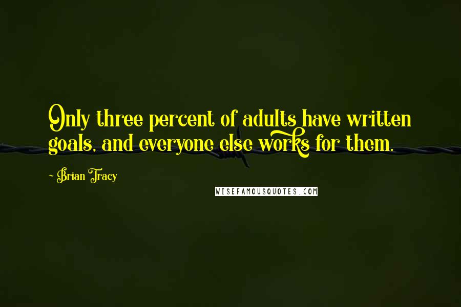 Brian Tracy Quotes: Only three percent of adults have written goals, and everyone else works for them.