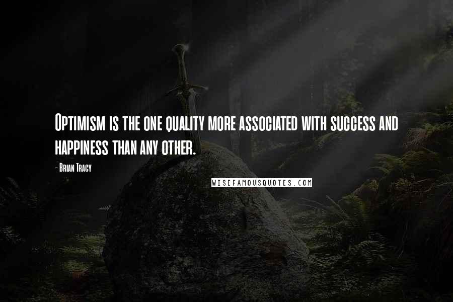 Brian Tracy Quotes: Optimism is the one quality more associated with success and happiness than any other.
