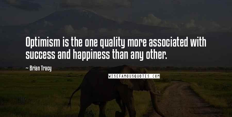 Brian Tracy Quotes: Optimism is the one quality more associated with success and happiness than any other. 