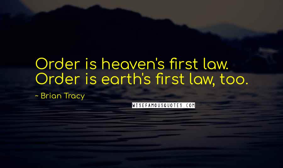 Brian Tracy Quotes: Order is heaven's first law. Order is earth's first law, too.