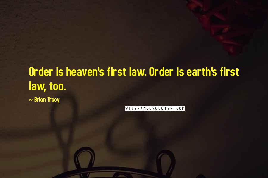 Brian Tracy Quotes: Order is heaven's first law. Order is earth's first law, too.