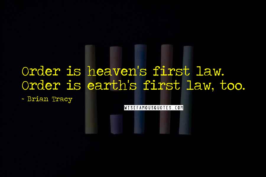 Brian Tracy Quotes: Order is heaven's first law. Order is earth's first law, too.