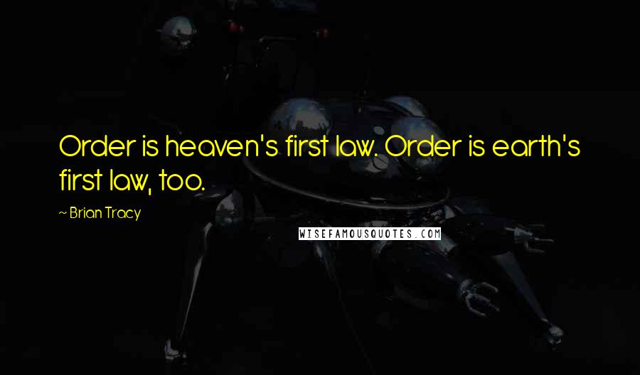 Brian Tracy Quotes: Order is heaven's first law. Order is earth's first law, too.