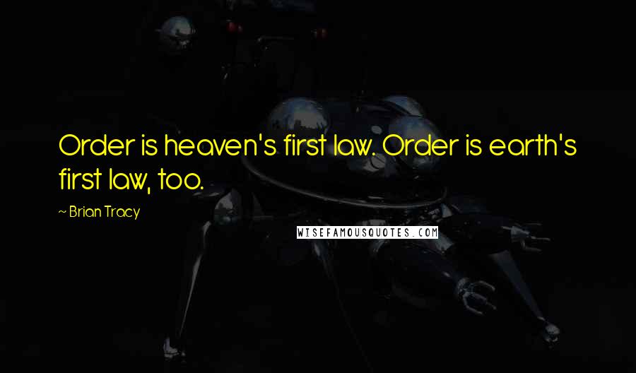 Brian Tracy Quotes: Order is heaven's first law. Order is earth's first law, too.