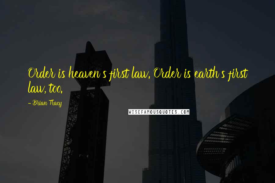 Brian Tracy Quotes: Order is heaven's first law. Order is earth's first law, too.