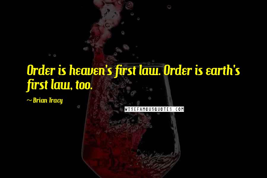 Brian Tracy Quotes: Order is heaven's first law. Order is earth's first law, too.