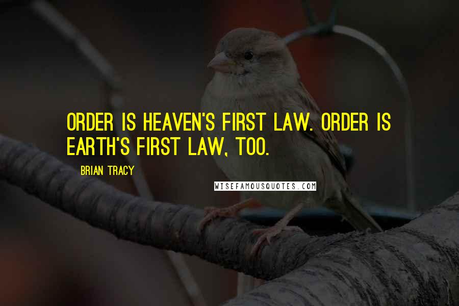 Brian Tracy Quotes: Order is heaven's first law. Order is earth's first law, too.