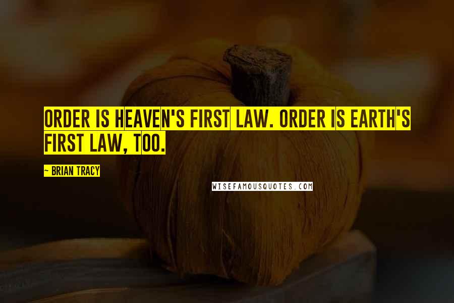 Brian Tracy Quotes: Order is heaven's first law. Order is earth's first law, too.