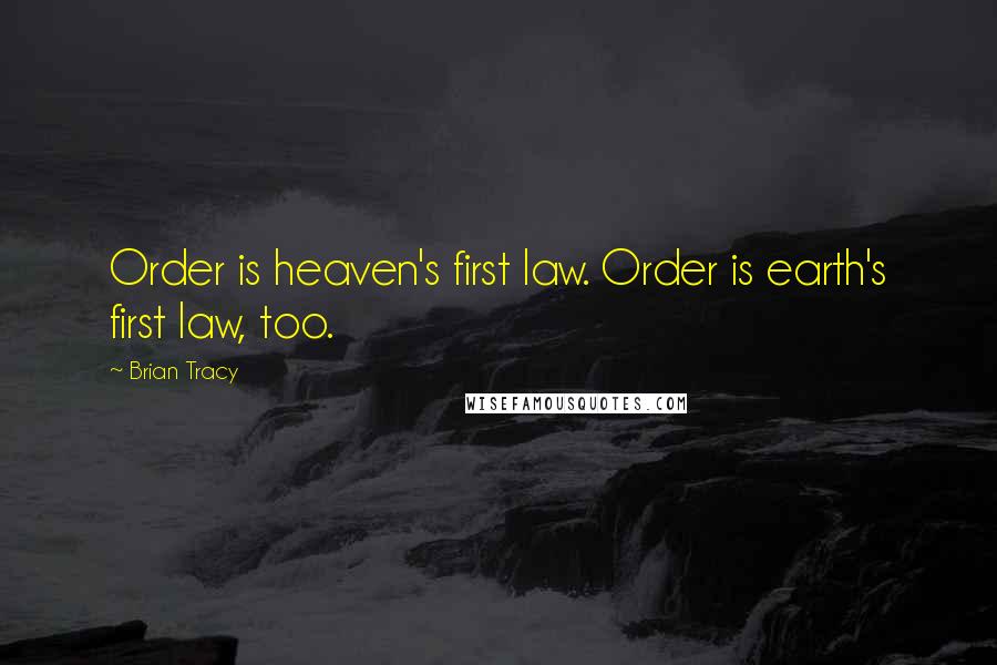 Brian Tracy Quotes: Order is heaven's first law. Order is earth's first law, too.