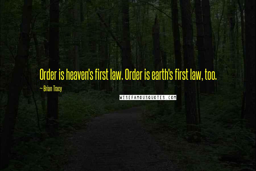 Brian Tracy Quotes: Order is heaven's first law. Order is earth's first law, too.