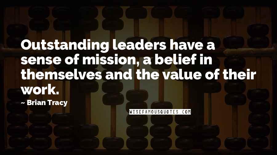 Brian Tracy Quotes: Outstanding leaders have a sense of mission, a belief in themselves and the value of their work.