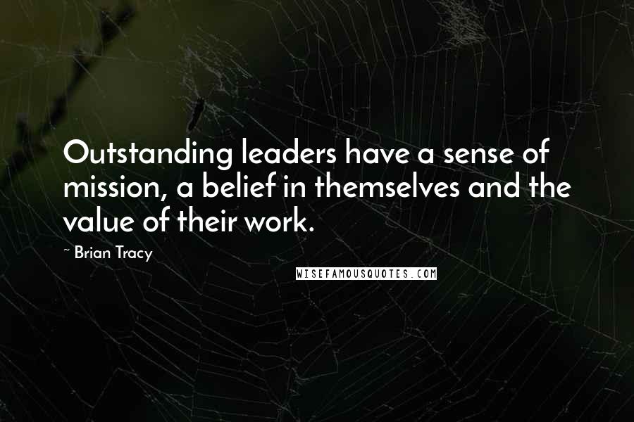 Brian Tracy Quotes: Outstanding leaders have a sense of mission, a belief in themselves and the value of their work.