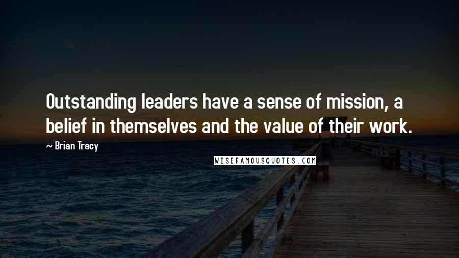 Brian Tracy Quotes: Outstanding leaders have a sense of mission, a belief in themselves and the value of their work.