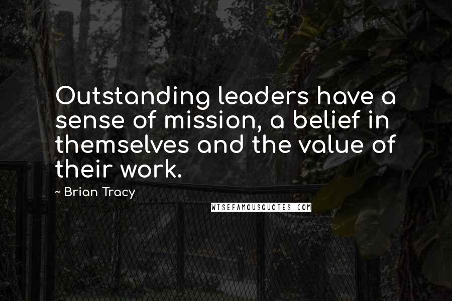 Brian Tracy Quotes: Outstanding leaders have a sense of mission, a belief in themselves and the value of their work.