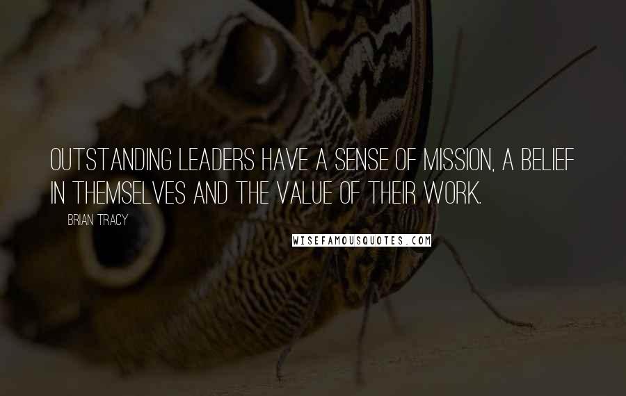 Brian Tracy Quotes: Outstanding leaders have a sense of mission, a belief in themselves and the value of their work.