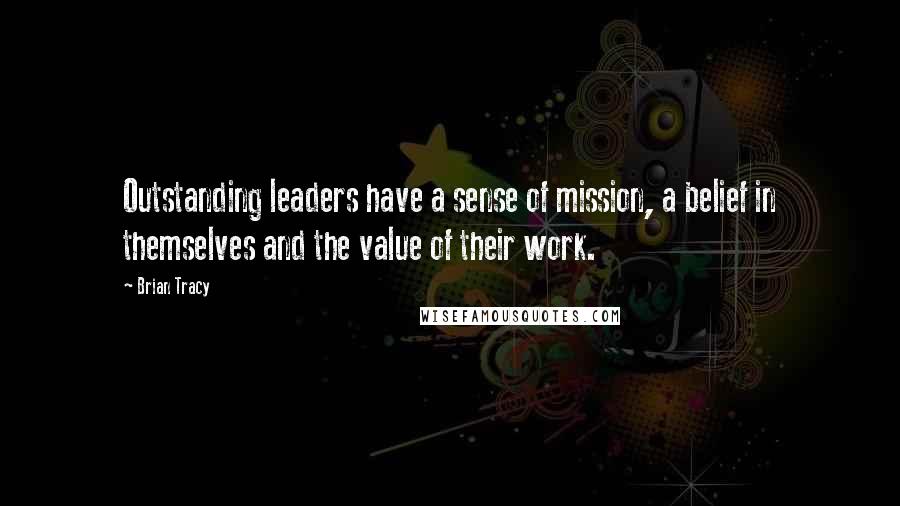 Brian Tracy Quotes: Outstanding leaders have a sense of mission, a belief in themselves and the value of their work.